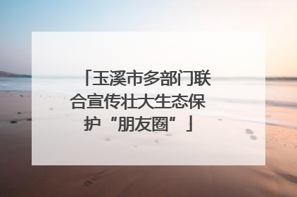 玉溪市多部门联合宣传壮大生态保护“朋友圈”